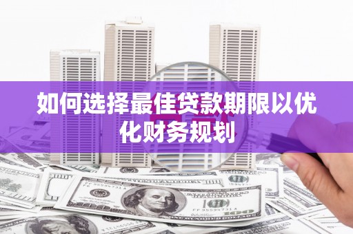 马山如何选择最佳贷款期限以优化财务规划