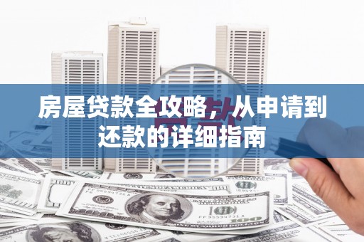 马山房屋贷款全攻略，从申请到还款的详细指南