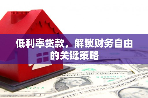 马山低利率贷款，解锁财务自由的关键策略