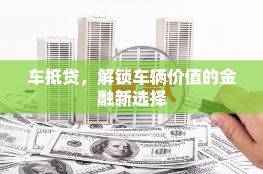 马山车抵贷，解锁车辆价值的金融新选择