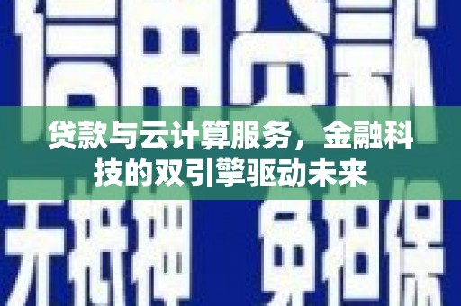 马山贷款与云计算服务，金融科技的双引擎驱动未来