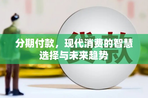 马山分期付款，现代消费的智慧选择与未来趋势