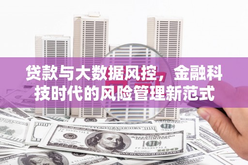 马山贷款与大数据风控，金融科技时代的风险管理新范式