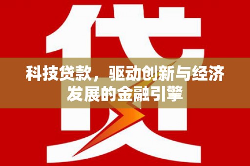 马山科技贷款，驱动创新与经济发展的金融引擎