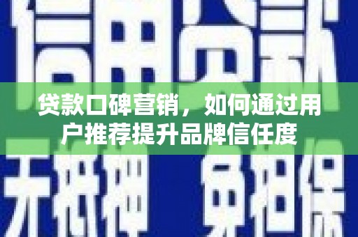 马山贷款口碑营销，如何通过用户推荐提升品牌信任度