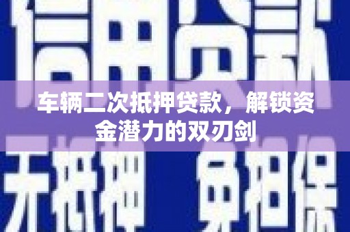 马山车辆二次抵押贷款，解锁资金潜力的双刃剑