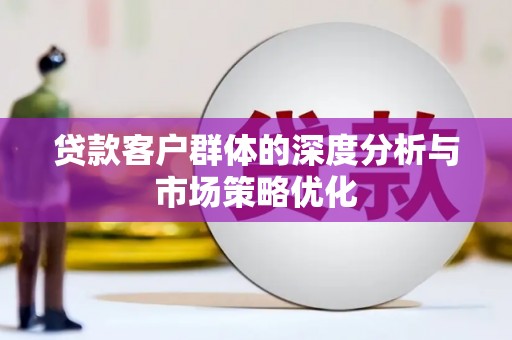马山贷款客户群体的深度分析与市场策略优化
