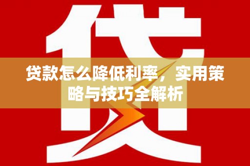 马山贷款怎么降低利率，实用策略与技巧全解析