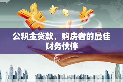马山公积金贷款，购房者的最佳财务伙伴