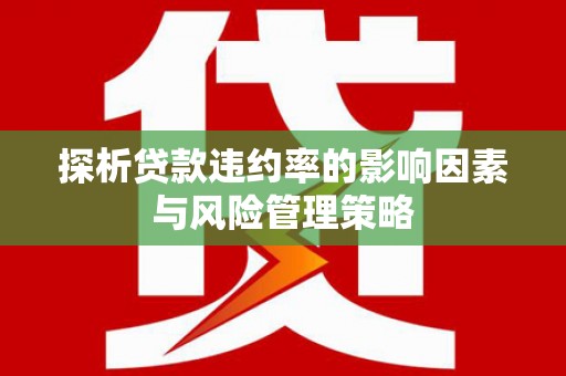 马山探析贷款违约率的影响因素与风险管理策略