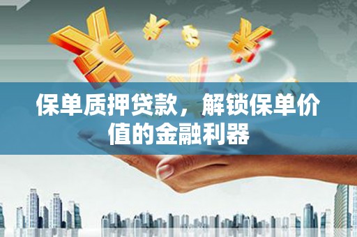 马山保单质押贷款，解锁保单价值的金融利器