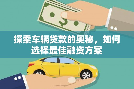 马山探索车辆贷款的奥秘，如何选择最佳融资方案