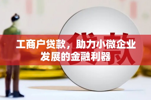 马山工商户贷款，助力小微企业发展的金融利器