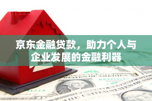 马山京东金融贷款，助力个人与企业发展的金融利器