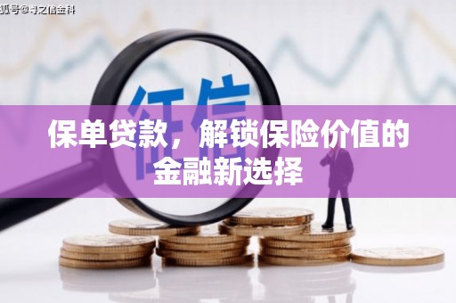 马山保单贷款，解锁保险价值的金融新选择