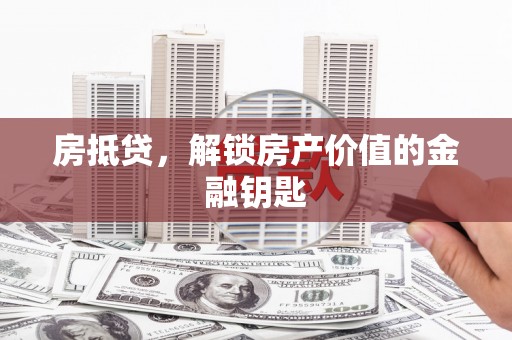 马山房抵贷，解锁房产价值的金融钥匙