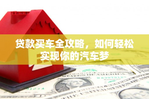 马山贷款买车全攻略，如何轻松实现你的汽车梦