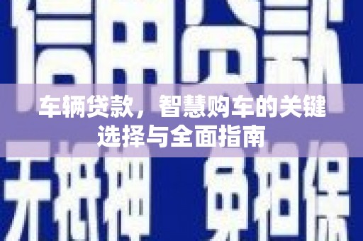 马山车辆贷款，智慧购车的关键选择与全面指南
