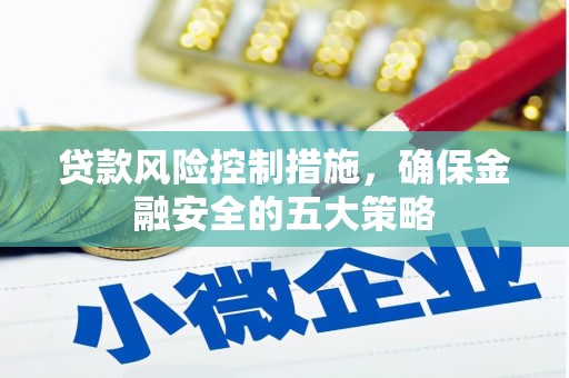马山贷款风险控制措施，确保金融安全的五大策略