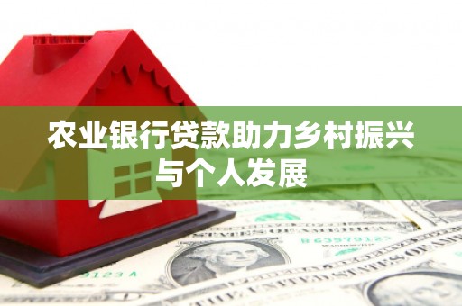马山农业银行贷款助力乡村振兴与个人发展