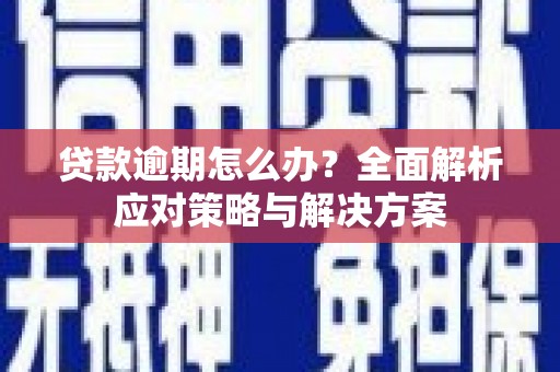 马山贷款逾期怎么办？全面解析应对策略与解决方案