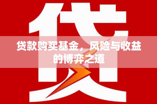 马山贷款购买基金，风险与收益的博弈之道