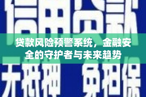 马山贷款风险预警系统，金融安全的守护者与未来趋势