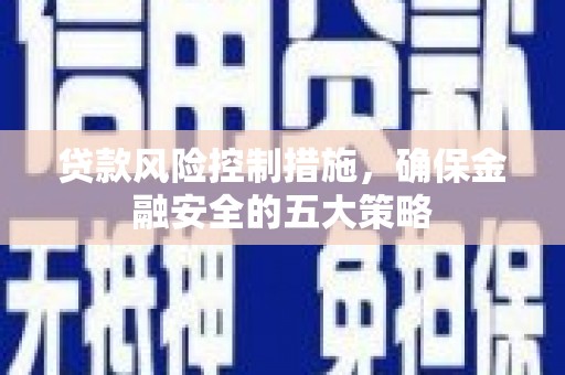 马山贷款风险控制措施，确保金融安全的五大策略