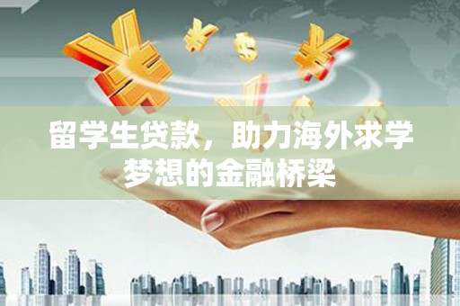 马山留学生贷款，助力海外求学梦想的金融桥梁