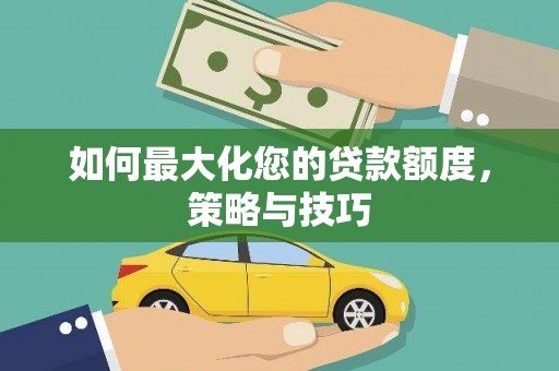 马山如何最大化您的贷款额度，策略与技巧