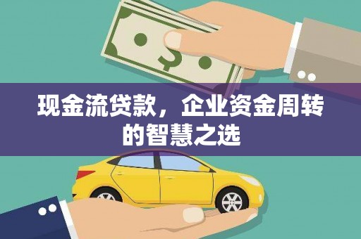 马山现金流贷款，企业资金周转的智慧之选
