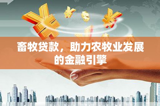 马山畜牧贷款，助力农牧业发展的金融引擎