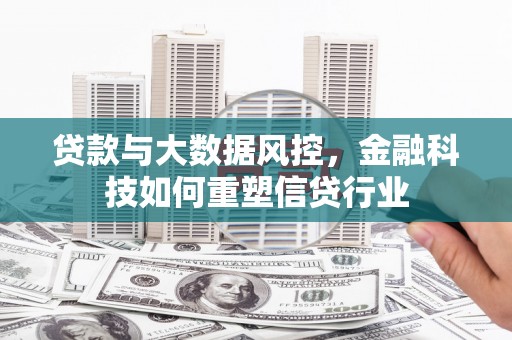 马山贷款与大数据风控，金融科技如何重塑信贷行业