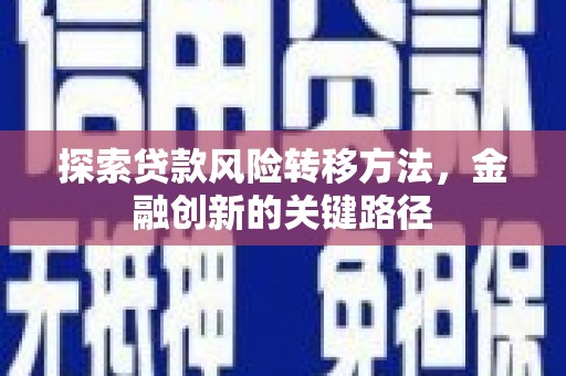 马山探索贷款风险转移方法，金融创新的关键路径