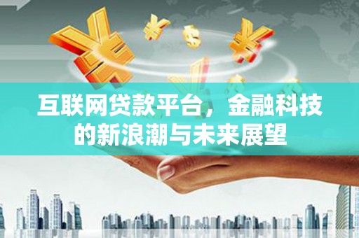 马山互联网贷款平台，金融科技的新浪潮与未来展望