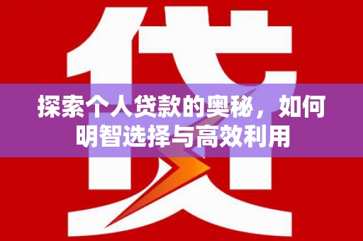 马山探索个人贷款的奥秘，如何明智选择与高效利用