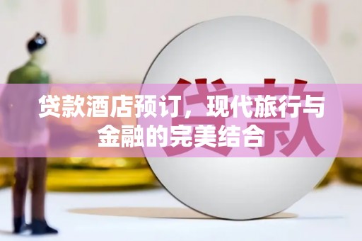 马山贷款酒店预订，现代旅行与金融的完美结合