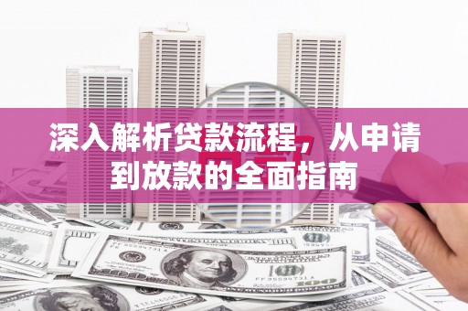 马山深入解析贷款流程，从申请到放款的全面指南