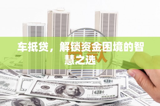 马山车抵贷，解锁资金困境的智慧之选