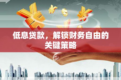 马山低息贷款，解锁财务自由的关键策略