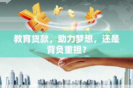 马山教育贷款，助力梦想，还是背负重担？