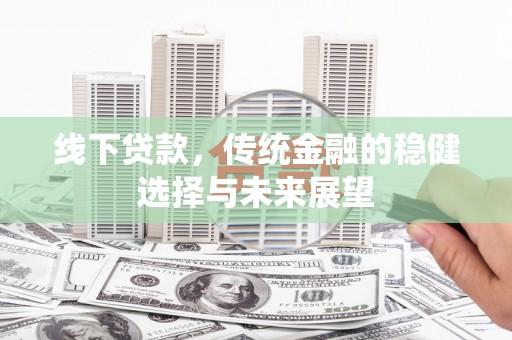马山线下贷款，传统金融的稳健选择与未来展望