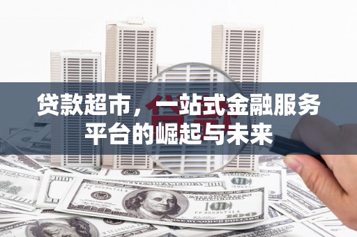 马山贷款超市，一站式金融服务平台的崛起与未来