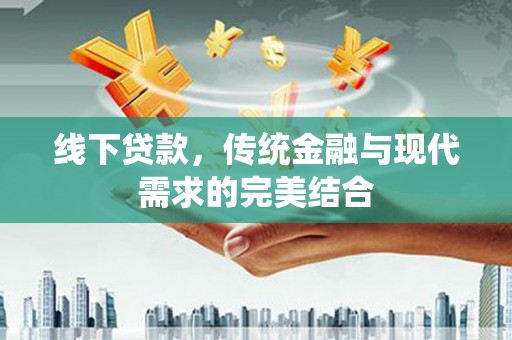 马山线下贷款，传统金融与现代需求的完美结合