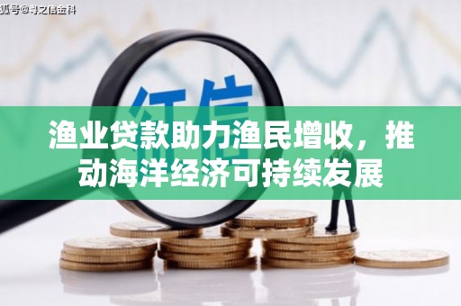 马山渔业贷款助力渔民增收，推动海洋经济可持续发展