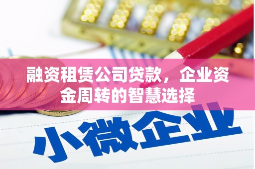 马山融资租赁公司贷款，企业资金周转的智慧选择