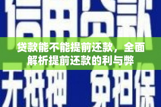 马山贷款能不能提前还款，全面解析提前还款的利与弊