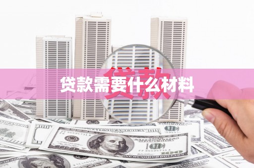 马山贷款需要什么材料