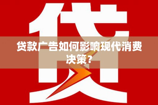 马山贷款广告如何影响现代消费决策？