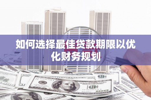 马山如何选择最佳贷款期限以优化财务规划